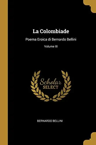 La Colombiade: Poema Eroica di Bernardo Bellini; Volume III - Paperback