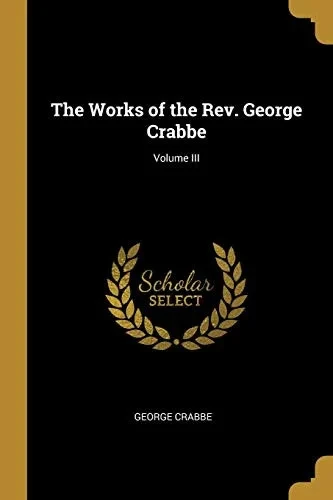 The Works of the Rev. George Crabbe; Volume III - Paperback