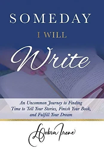 Someday I Will Write: An Uncommon Journey to Finding Time to Tell Your Stories, Finish Your Book, and Fulfill Your Dream