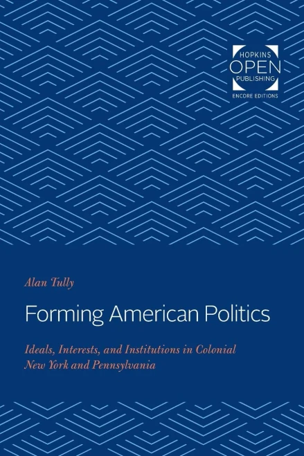 Forming American Politics: Ideals, Interests, and Institutions in Colonial New York and Pennsylvania