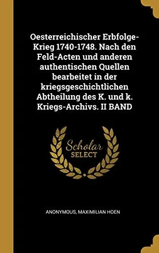 Oesterreichischer Erbfolge-Krieg 1740-1748. Nach den Feld-Acten und anderen authentischen Quellen bearbeitet in der kriegsgeschichtlichen Abtheilung ... k. Kriegs-Archivs. II BAND (German Edition)