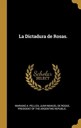 La Dictadura de Rosas. (Spanish Edition)