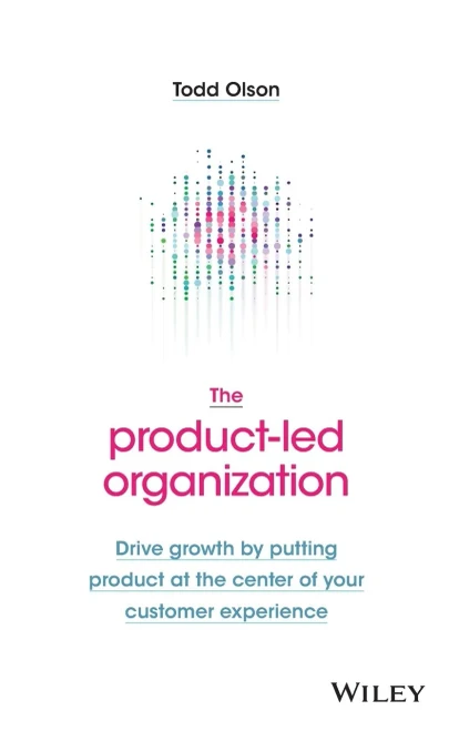 The Product-Led Organization: Drive Growth By Putting Product at the Center of Your Customer Experience