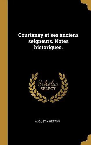Courtenay et ses anciens seigneurs. Notes historiques. (French Edition)