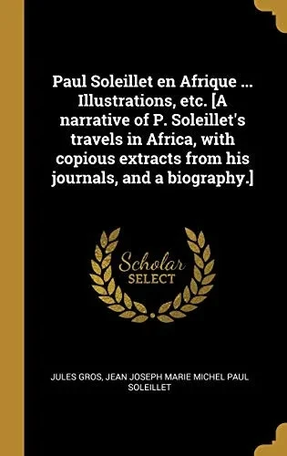 Paul Soleillet en Afrique ... Illustrations, etc. [A narrative of P. Soleillet's travels in Africa, with copious extracts from his journals, and a biography.] (French Edition)
