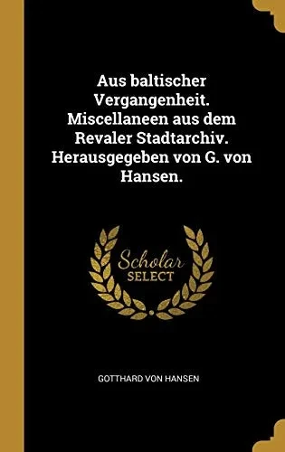 Aus baltischer Vergangenheit. Miscellaneen aus dem Revaler Stadtarchiv. Herausgegeben von G. von Hansen. (German Edition)