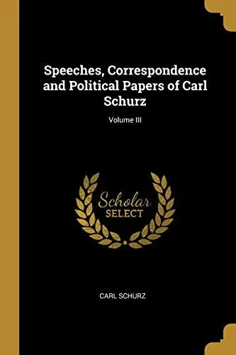 Speeches, Correspondence and Political Papers of Carl Schurz; Volume III - Paperback