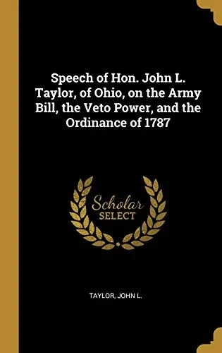 Speech of Hon. John L. Taylor, of Ohio, on the Army Bill, the Veto Power, and the Ordinance of 1787 - Hardcover