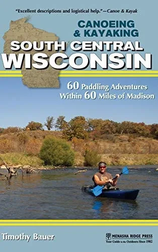 Canoeing & Kayaking South Central Wisconsin: 60 Paddling Adventures Within 60 Miles of Madison