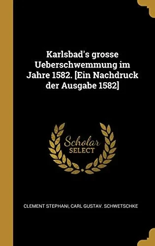 Karlsbad's grosse Ueberschwemmung im Jahre 1582. [Ein Nachdruck der Ausgabe 1582] (German Edition)