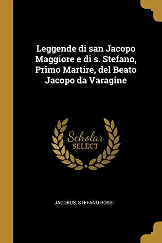 Leggende di san Jacopo Maggiore e di s. Stefano, Primo Martire, del Beato Jacopo da Varagine - Paperback