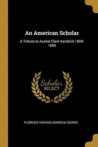 An American Scholar: A Tribute to Asahel Clark Kendrick 1809-1895 - Paperback