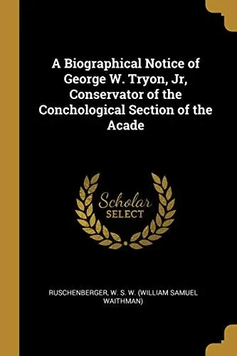 A Biographical Notice of George W. Tryon, Jr, Conservator of the Conchological Section of the Acade - Paperback