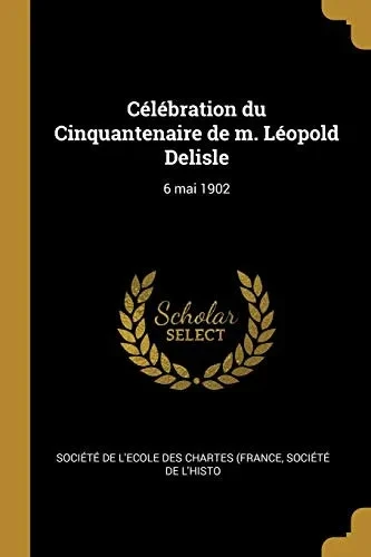 Célébration du Cinquantenaire de m. Léopold Delisle: 6 mai 1902 - Paperback