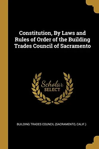 Constitution, By Laws and Rules of Order of the Building Trades Council of Sacramento - Paperback
