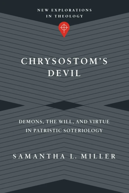 Chrysostom's Devil: Demons, the Will, and Virtue in Patristic Soteriology (New Explorations in Theology)