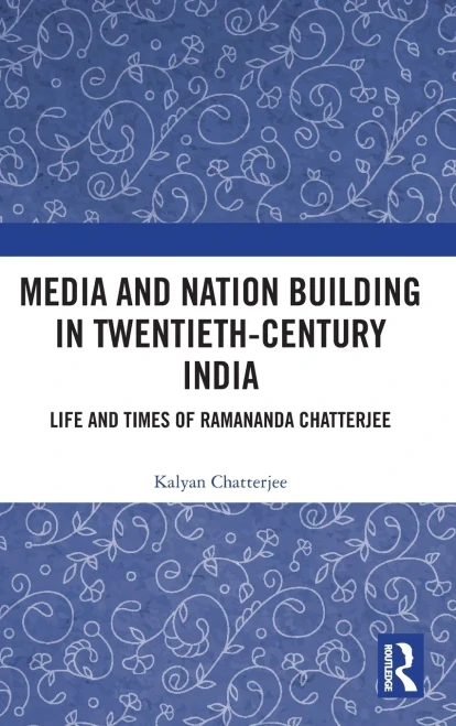 Media and Nation Building in Twentieth-Century India: Life and Times of Ramananda Chatterjee (Hardback)