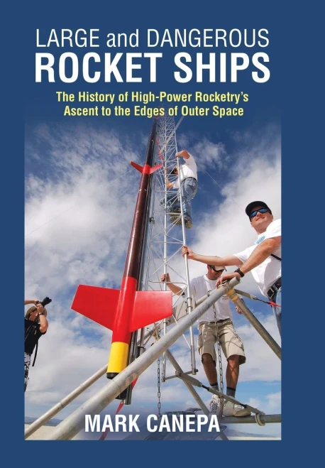 Large and Dangerous Rocket Ships: The History of High-power Rocketry�s Ascent to the Edges of Outer Space