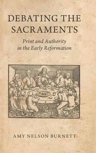 Debating the Sacraments: Print and Authority in the Early Reformation