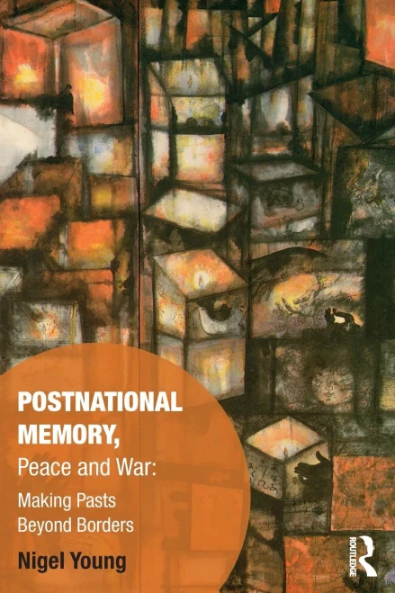 Postnational Memory, Peace and War: Making Pasts Beyond Borders