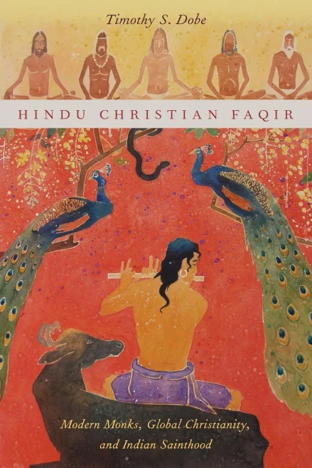 Hindu Christian Faqir: Modern Monks, Global Christianity, and Indian Sainthood (AAR Religion, Culture, and History)