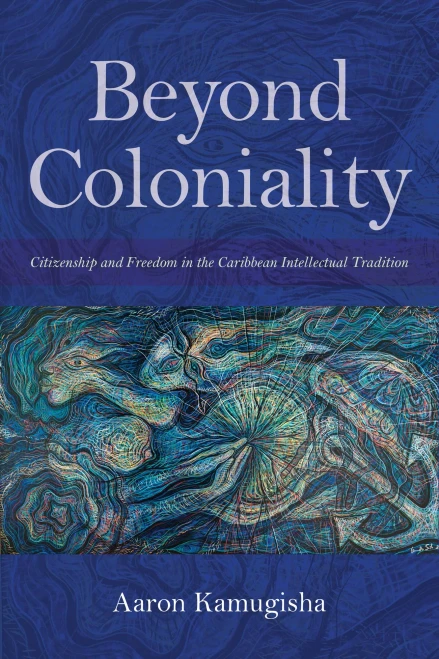 Beyond Coloniality: Citizenship and Freedom in the Caribbean Intellectual Tradition (Hardback)