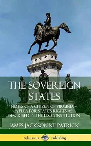 The Sovereign States: Notes of a Citizen of Virginia; A Plea for State?s Rights as Described in the U.S. Constitution (Hardcover)