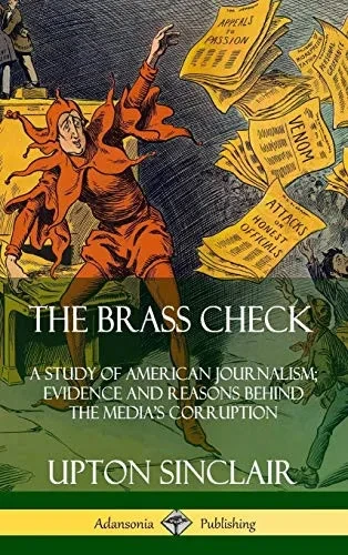 The Brass Check: A Study of American Journalism; Evidence and Reasons Behind the Media?s Corruption (Hardcover)