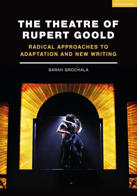 The Theatre of Rupert Goold: Radical approaches to adaptation and new writing