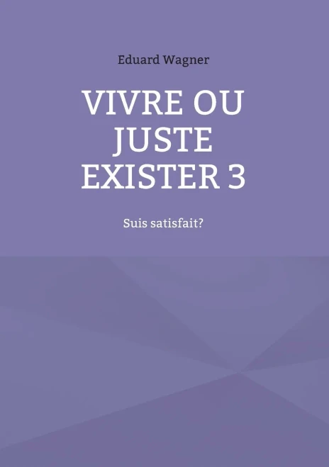 Vivre ou juste exister 3: Suis satisfait? (French Edition)