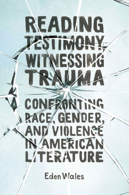 Reading Testimony, Witnessing Trauma: Confronting Race, Gender, and Violence in American Literature