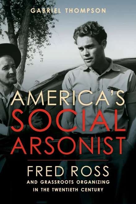 America's Social Arsonist: Fred Ross and Grassroots Organizing in the Twentieth Century