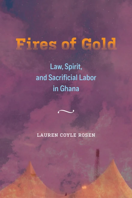 Fires of Gold: Law, Spirit, and Sacrificial Labor in Ghana (Volume 4) (Atelier: Ethnographic Inquiry in the Twenty-First Century)