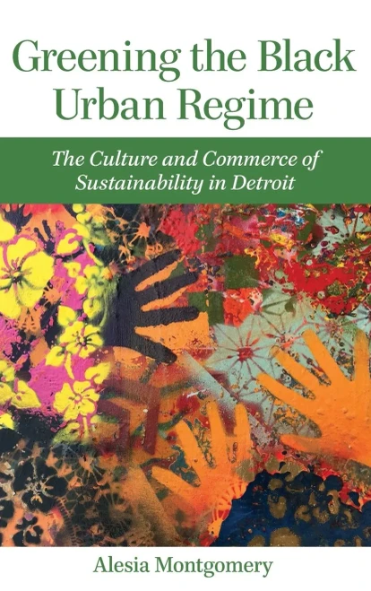 Greening the Black Urban Regime: The Culture and Commerce of Sustainability in Detroit (Great Lakes Books Series)