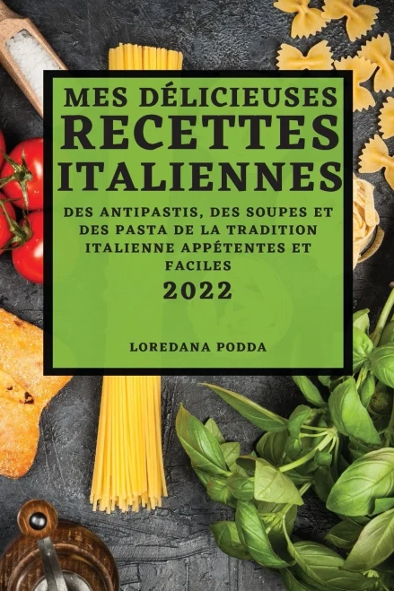 Mes Délicieuses Recettes Italiennes 2022: Des Antipastis, Des Soupes Et Des Pasta de la Tradition Italienne Appétentes Et Faciles (French Edition)