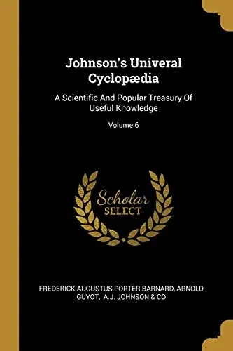 Johnson'S Univeral Cyclopµdia: A Scientific And Popular Treasury Of Useful Knowledge; Volume 6