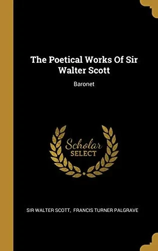 The Poetical Works Of Sir Walter Scott: Baronet