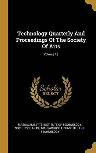 Technology Quarterly And Proceedings Of The Society Of Arts; Volume 13