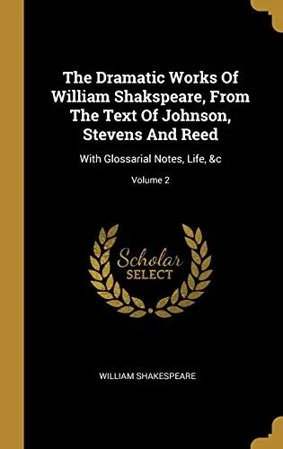 The Dramatic Works Of William Shakspeare, From The Text Of Johnson, Stevens And Reed: With Glossarial Notes, Life, &C; Volume 2