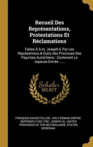 Recueil Des Repr?sentations, Protestations Et R?clamations: Faites ? S.M. Joseph Ii, Par Les Repr?sentans & Etats Des Provinces Des Pays-Bas ... La Joyeuse Entr?e ...... (French Edition)
