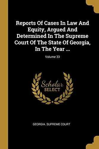 Reports Of Cases In Law And Equity, Argued And Determined In The Supreme Court Of The State Of Georgia, In The Year ...; Volume 33