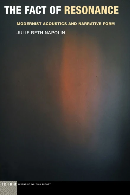 The Fact of Resonance: Modernist Acoustics and Narrative Form (Idiom: Inventing Writing Theory)
