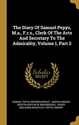 The Diary Of Samuel Pepys, M.A., F.R.S., Clerk Of The Acts And Secretary To The Admirality, Volume 1, Part 2