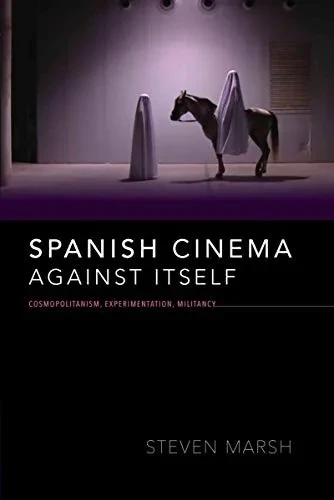 Spanish Cinema against Itself: Cosmopolitanism, Experimentation, Militancy (New Directions in National Cinemas)