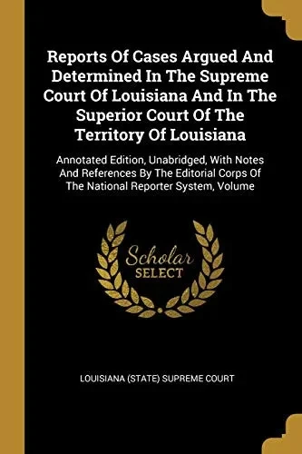 Reports Of Cases Argued And Determined In The Supreme Court Of Louisiana And In The Superior Court Of The Territory Of Louisiana: Annotated Edition, ... Corps Of The National Reporter System, Volume