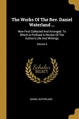 The Works Of The Rev. Daniel Waterland ...: Now First Collected And Arranged. To Which Is Prefixed A Review Of The Author'S Life And Writings; Volume 5