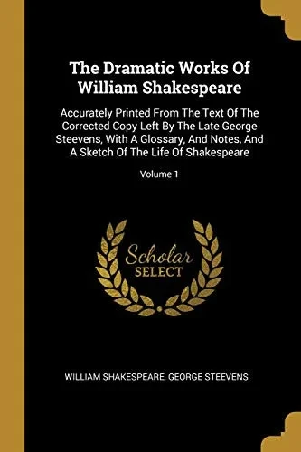 The Dramatic Works Of William Shakespeare: Accurately Printed From The Text Of The Corrected Copy Left By The Late George Steevens, With A Glossary, ... A Sketch Of The Life Of Shakespeare; Volume 1