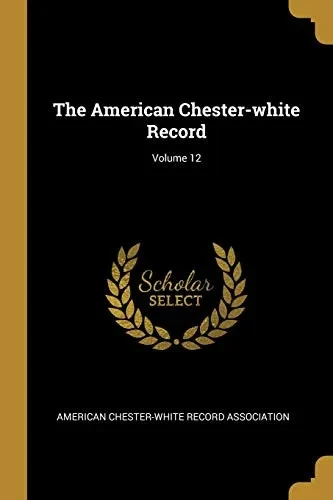 The American Chester-White Record; Volume 12