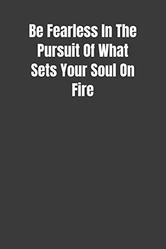 Be Fearless In The Pursuit Of What Sets Your Soul On Fire: Overcoming Obstacles In The Face Of Fear