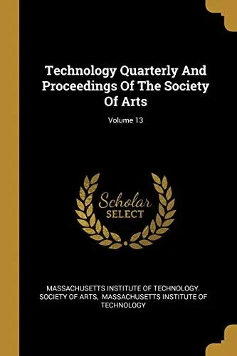 Technology Quarterly And Proceedings Of The Society Of Arts; Volume 13